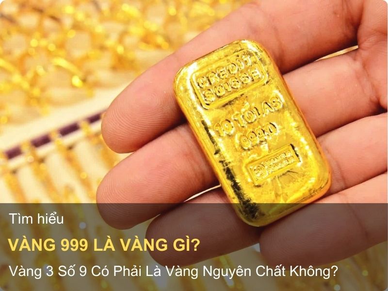 Vàng 999 Là Vàng Gì? Có Phải Là Vàng Nguyên Chất Không?
